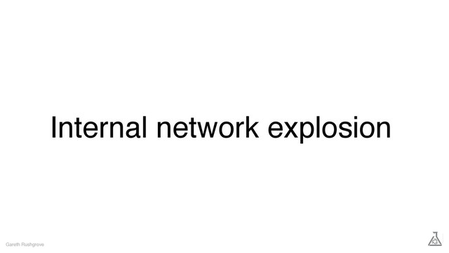 Internal network explosion
Gareth Rushgrove
