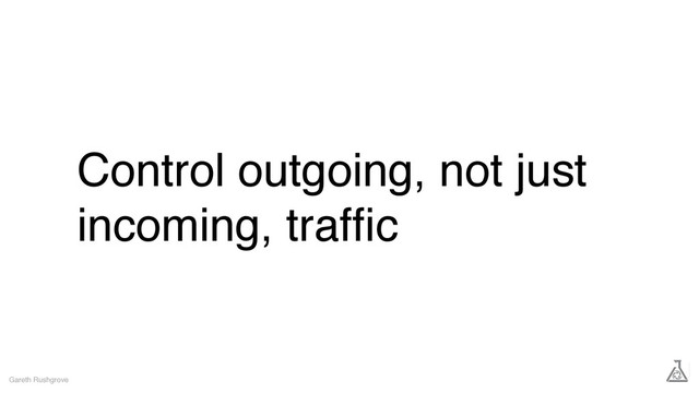 Control outgoing, not just
incoming, trafﬁc
Gareth Rushgrove
