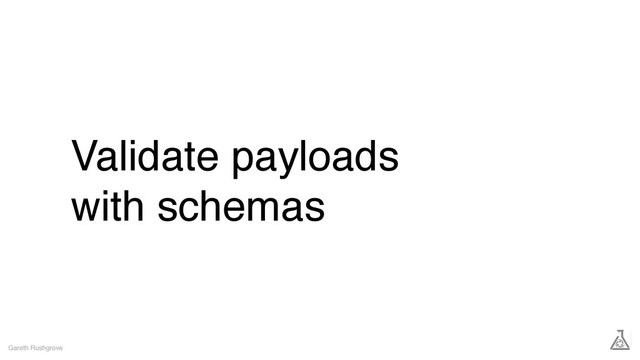 Validate payloads
with schemas
Gareth Rushgrove

