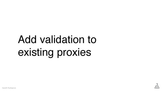 Add validation to
existing proxies
Gareth Rushgrove
