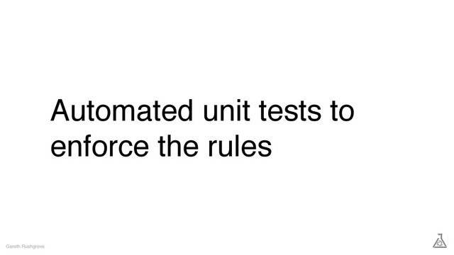 Automated unit tests to
enforce the rules
Gareth Rushgrove
