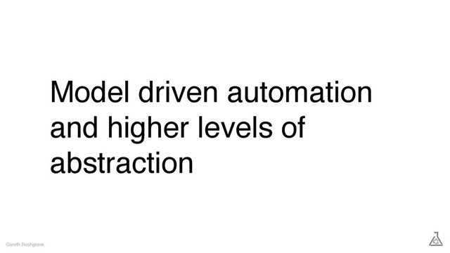 Model driven automation
and higher levels of
abstraction
Gareth Rushgrove
