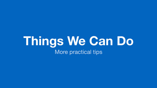 Things We Can Do
More practical tips
