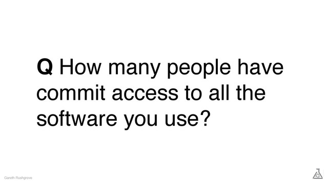 Q How many people have
commit access to all the
software you use?
Gareth Rushgrove
