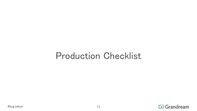 #hug_tokyo 
Production Checklist 
13
