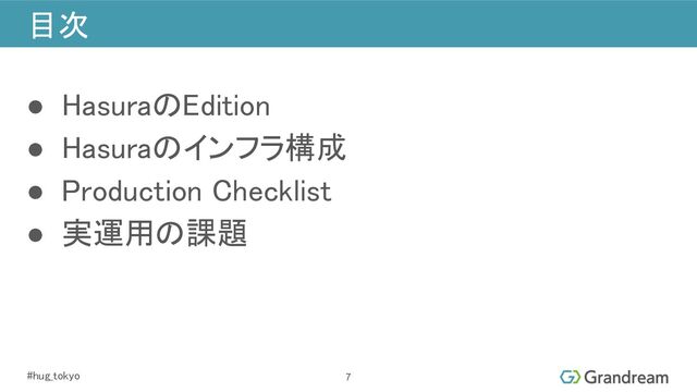 #hug_tokyo 
目次 
7
● HasuraのEdition 
● Hasuraのインフラ構成 
● Production Checklist 
● 実運用の課題 
