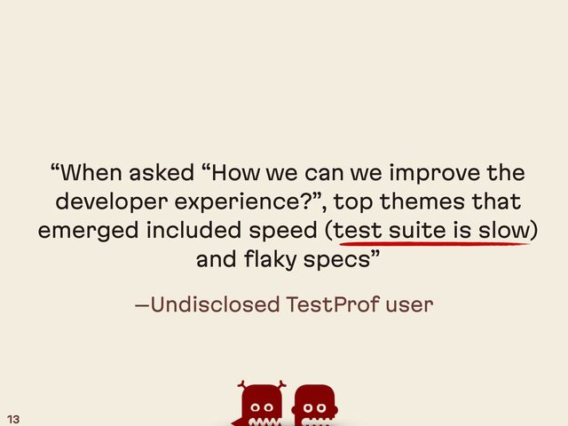 –Undisclosed TestProf user
“When asked “How we can we improve the
developer experience?”, top themes that
emerged included speed (test suite is slow)
and flaky specs”
13
