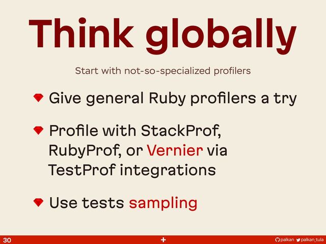 palkan_tula
palkan
+
30
Give general Ruby proﬁlers a try
Proﬁle with StackProf,
RubyProf, or Vernier via
TestProf integrations
Use tests sampling
Think globally
Start with not-so-specialized proﬁlers

