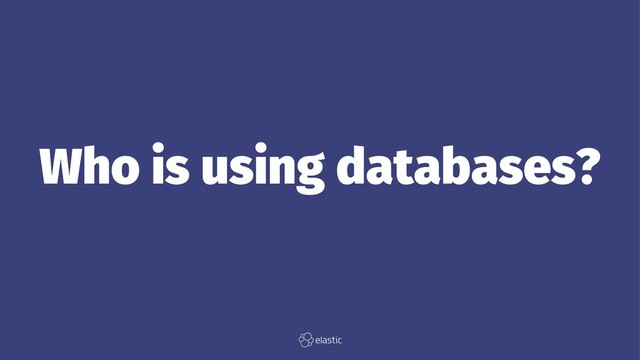 Who is using databases?
