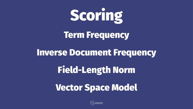 Scoring
Term Frequency
Inverse Document Frequency
Field-Length Norm
Vector Space Model
