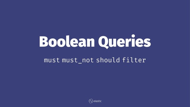 Boolean Queries
must must_not should filter
