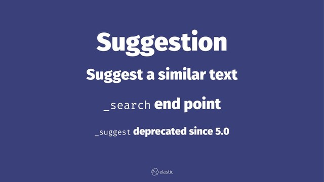 Suggestion
Suggest a similar text
_search end point
_suggest deprecated since 5.0
