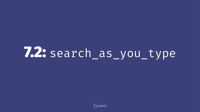 7.2: search_as_you_type
