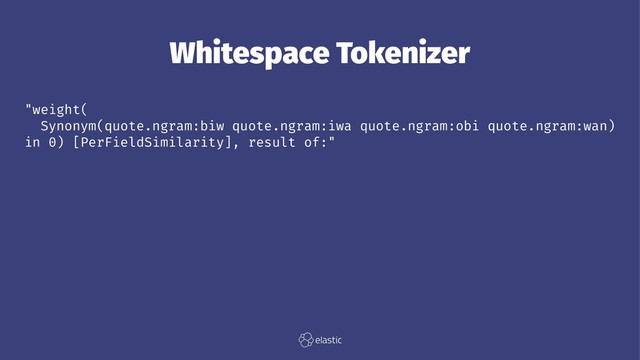 Whitespace Tokenizer
"weight(
Synonym(quote.ngram:biw quote.ngram:iwa quote.ngram:obi quote.ngram:wan)
in 0) [PerFieldSimilarity], result of:"
