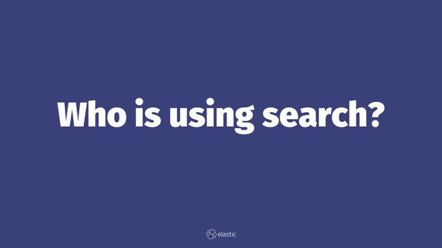 Who is using search?

