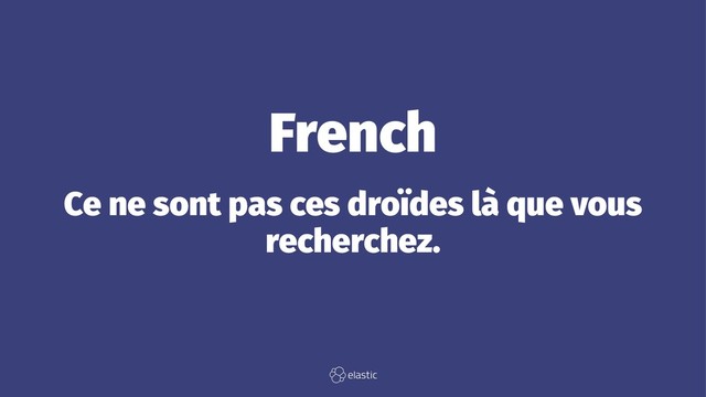 French
Ce ne sont pas ces droïdes là que vous
recherchez.

