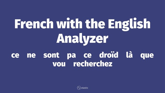 French with the English
Analyzer
ce̴ne̴sont̴pa̴ce̴droïd̴là̴que̴
vou̴recherchez
