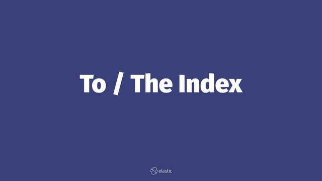 To / The Index
