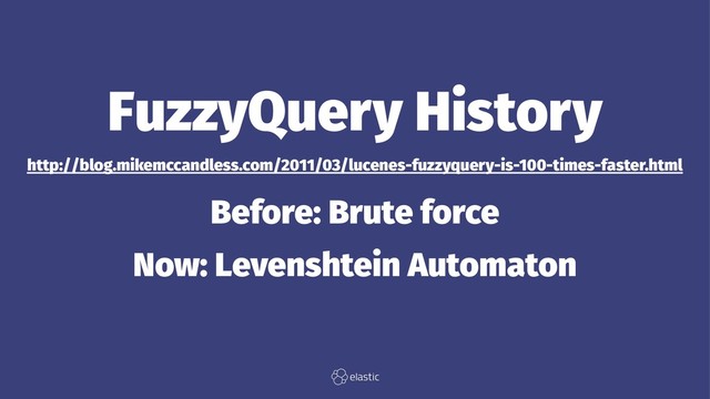 FuzzyQuery History
http://blog.mikemccandless.com/2011/03/lucenes-fuzzyquery-is-100-times-faster.html
Before: Brute force
Now: Levenshtein Automaton
