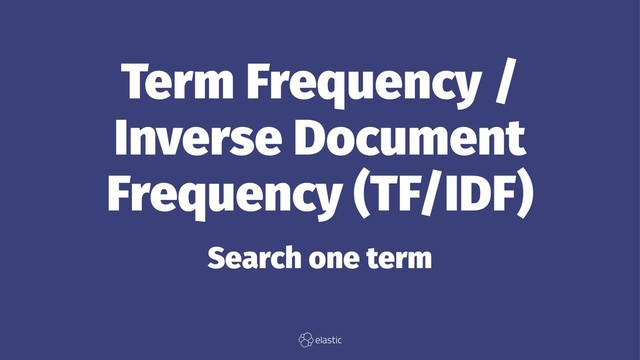Term Frequency /
Inverse Document
Frequency (TF/IDF)
Search one term
