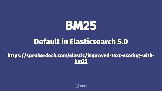 BM25
Default in Elasticsearch 5.0
https://speakerdeck.com/elastic/improved-text-scoring-with-
bm25

