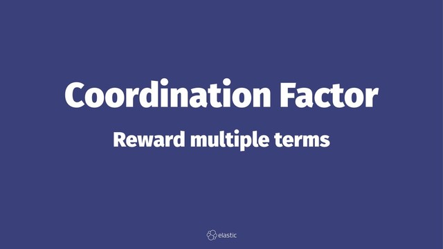 Coordination Factor
Reward multiple terms
