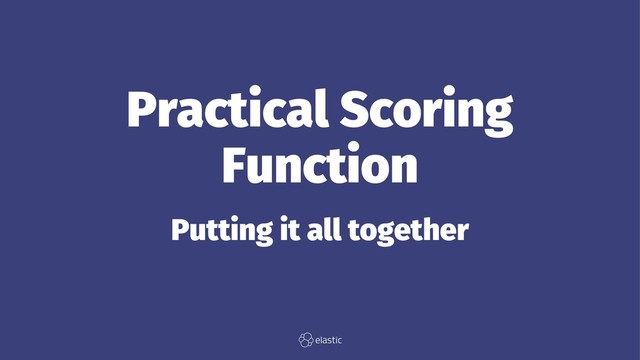 Practical Scoring
Function
Putting it all together
