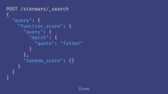 POST /starwars/_search
{
"query": {
"function_score": {
"query": {
"match": {
"quote": "father"
}
},
"random_score": {}
}
}
}
