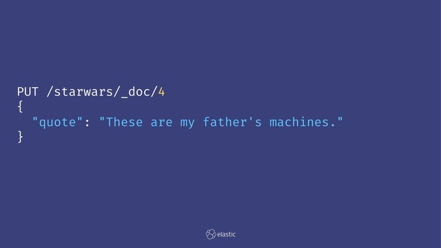 PUT /starwars/_doc/4
{
"quote": "These are my father's machines."
}
