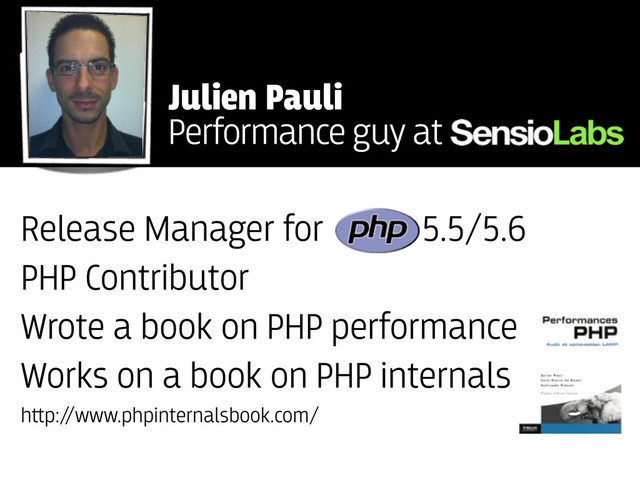 Release Manager for 5.5/5.6
PHP Contributor
Wrote a book on PHP performance
Works on a book on PHP internals
h﬙p:/
/www.phpinternalsbook.com/
Julien Pauli
Performance guy at
