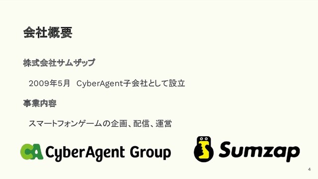 株式会社サムザップ
　2009年5月　CyberAgent子会社として設立
事業内容
　スマートフォンゲームの企画、配信、運営
会社概要
4
