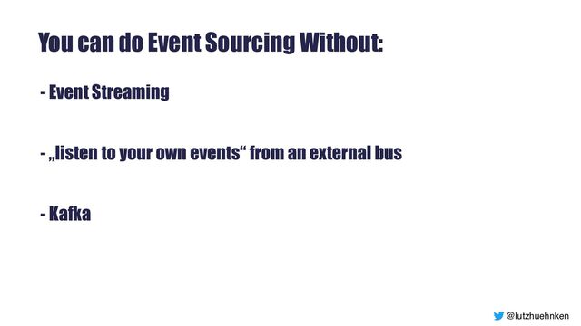 @lutzhuehnken
You can do Event Sourcing Without:
- Event Streaming


- „listen to your own events“ from an external bus


- Kafka


