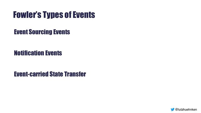 @lutzhuehnken
Fowler’s Types of Events
Event Sourcing Events


Notification Events


Event-carried State Transfer


