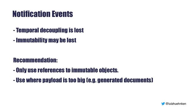 @lutzhuehnken
Notification Events
- Temporal decoupling is lost


- Immutability may be lost


Recommendation:


- Only use references to immutable objects.


- Use where payload is too big (e.g. generated documents)
