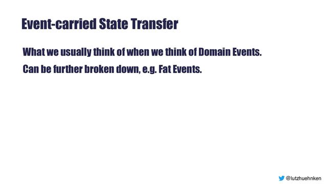 @lutzhuehnken
Event-carried State Transfer
What we usually think of when we think of Domain Events.


Can be further broken down, e.g. Fat Events.
