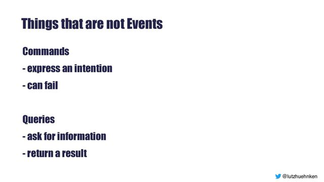 @lutzhuehnken
Things that are not Events
Commands


- express an intention


- can fail


Queries


- ask for information


- return a result
