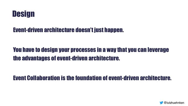 @lutzhuehnken
Design
Event-driven architecture doesn’t just happen.


You have to design your processes in a way that you can leverage
the advantages of event-driven architecture.


Event Collaboration is the foundation of event-driven architecture.


