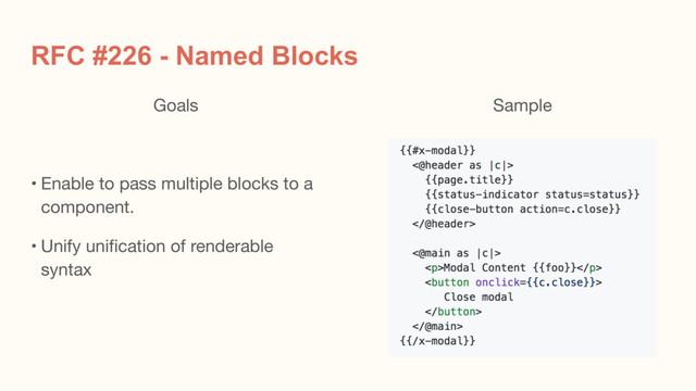 RFC #226 - Named Blocks
Goals

• Enable to pass multiple blocks to a
component.

• Unify unification of renderable
syntax
Sample
