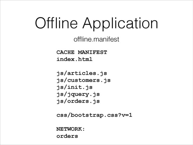 Ofﬂine Application
CACHE MANIFEST
index.html
!
js/articles.js
js/customers.js
js/init.js
js/jquery.js
js/orders.js
!
css/bootstrap.css?v=1
!
NETWORK:
orders
ofﬂine.manifest
