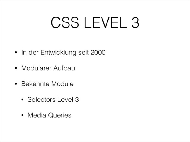 CSS LEVEL 3
• In der Entwicklung seit 2000
• Modularer Aufbau
• Bekannte Module
• Selectors Level 3
• Media Queries
