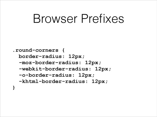 Browser Preﬁxes
.round-corners {
border-radius: 12px;
-moz-border-radius: 12px;
-webkit-border-radius: 12px;
-o-border-radius: 12px;
-khtml-border-radius: 12px;
}
