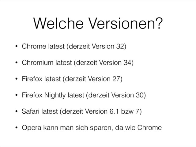 Welche Versionen?
• Chrome latest (derzeit Version 32)
• Chromium latest (derzeit Version 34)
• Firefox latest (derzeit Version 27)
• Firefox Nightly latest (derzeit Version 30)
• Safari latest (derzeit Version 6.1 bzw 7)
• Opera kann man sich sparen, da wie Chrome
