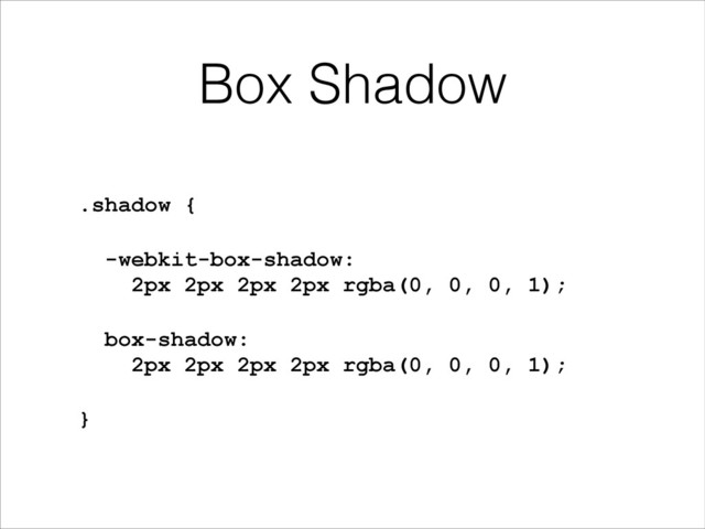Box Shadow
.shadow {
-webkit-box-shadow:  
2px 2px 2px 2px rgba(0, 0, 0, 1);
box-shadow:  
2px 2px 2px 2px rgba(0, 0, 0, 1);
}
