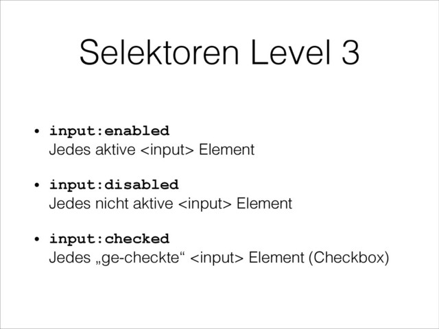 Selektoren Level 3
• input:enabled 
Jedes aktive  Element
• input:disabled 
Jedes nicht aktive  Element
• input:checked 
Jedes „ge-checkte“  Element (Checkbox)
