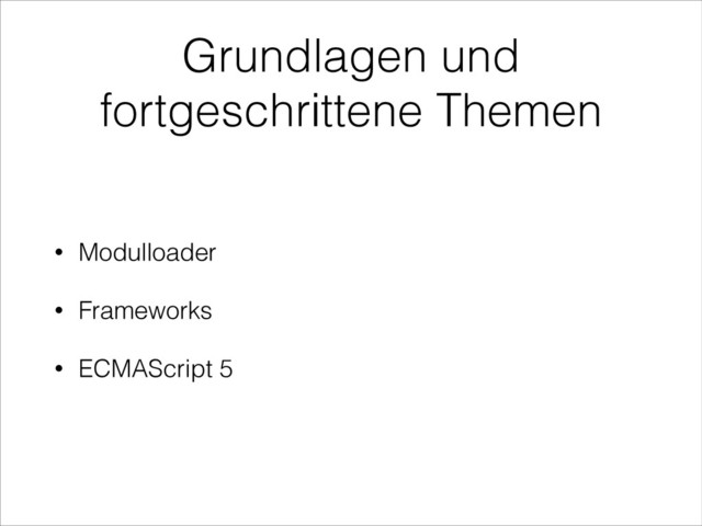 Grundlagen und
fortgeschrittene Themen
• Modulloader
• Frameworks
• ECMAScript 5
