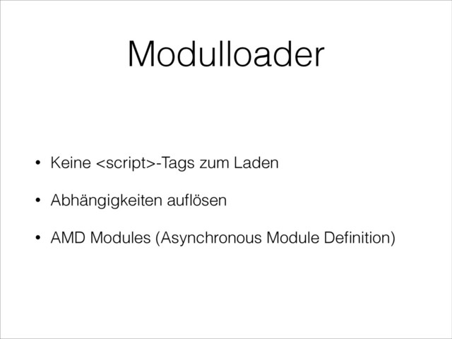 Modulloader
• Keine -Tags zum Laden
• Abhängigkeiten auﬂösen
• AMD Modules (Asynchronous Module Deﬁnition)

