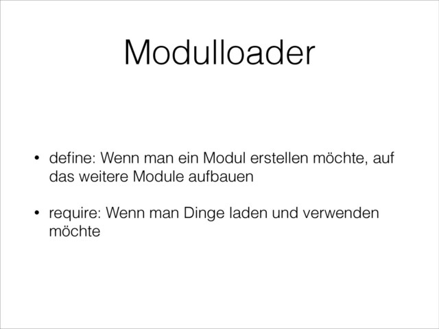 Modulloader
• deﬁne: Wenn man ein Modul erstellen möchte, auf
das weitere Module aufbauen
• require: Wenn man Dinge laden und verwenden
möchte
