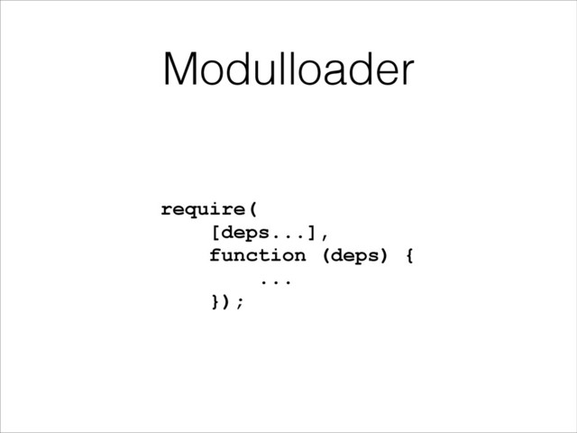 Modulloader
require( 
[deps...],  
function (deps) { 
... 
});
