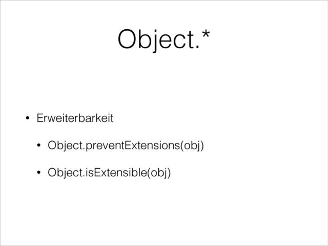 Object.*
• Erweiterbarkeit
• Object.preventExtensions(obj)
• Object.isExtensible(obj)
