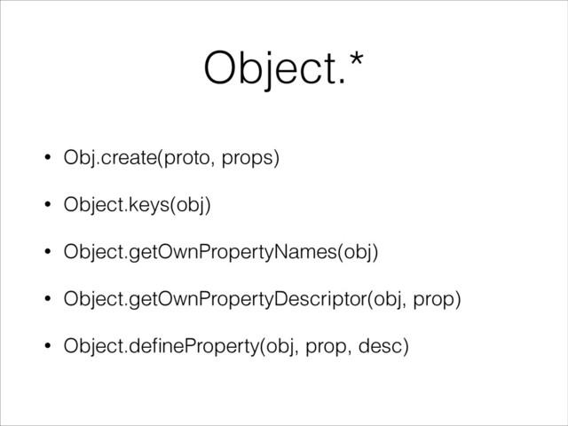 Object.*
• Obj.create(proto, props)
• Object.keys(obj)
• Object.getOwnPropertyNames(obj)
• Object.getOwnPropertyDescriptor(obj, prop)
• Object.deﬁneProperty(obj, prop, desc)
